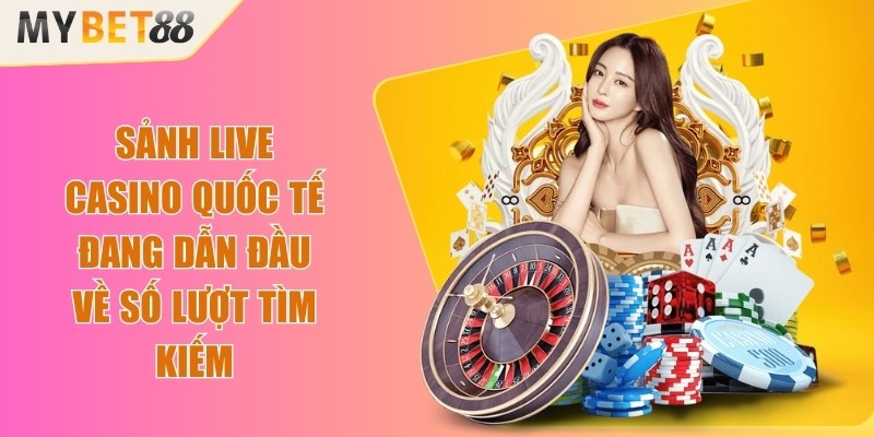 Sảnh live casino quốc tế đang dẫn đầu về số lượt tìm kiếm